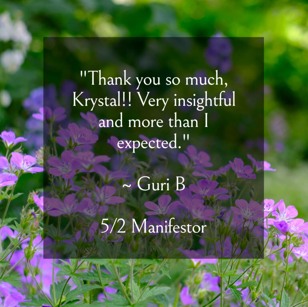 rave reviews "Thank you so much, Krystal!! Very insightful and more than I expected." ~ Guri B 5/2 Manifestor