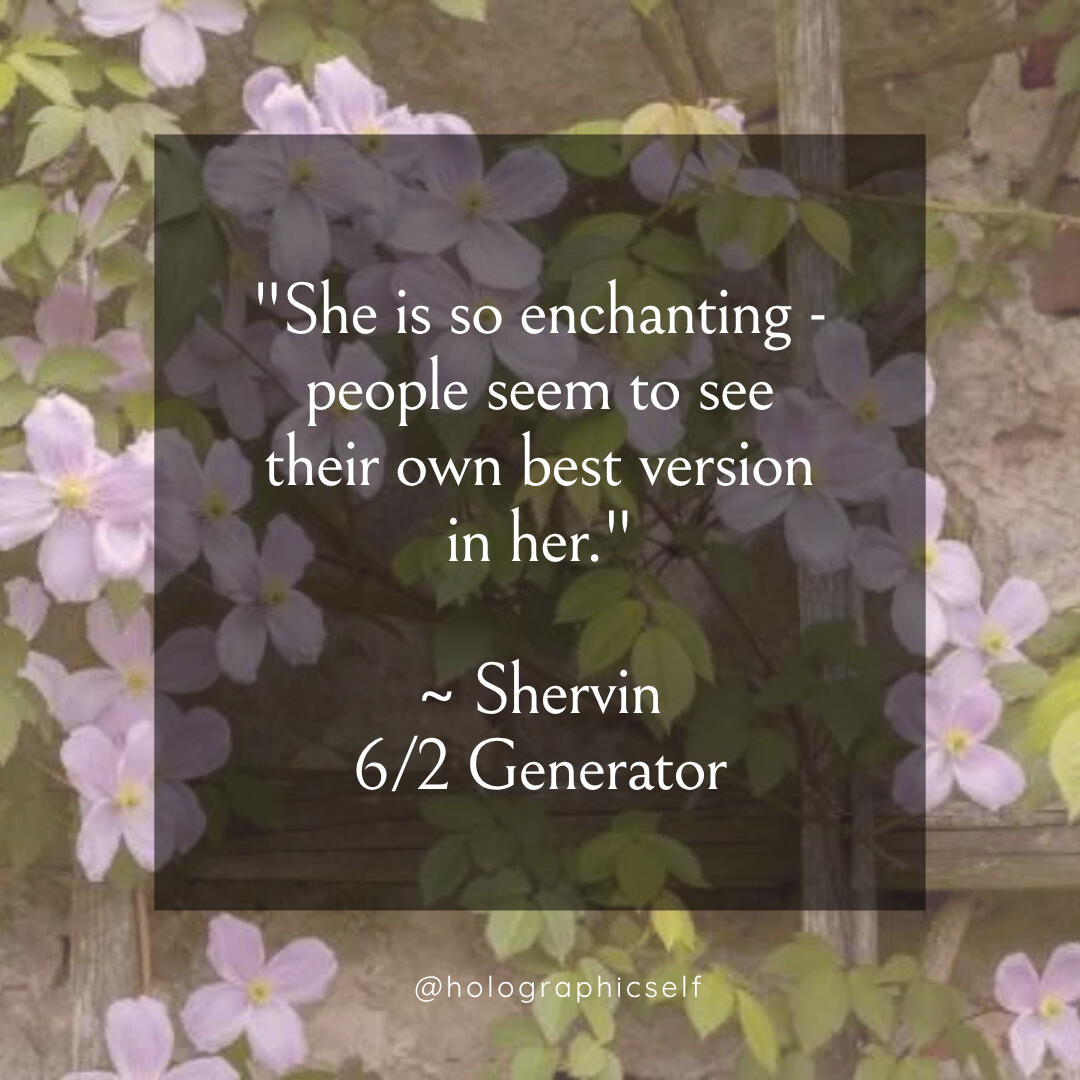 "She is so enchanting - people seem to see their own best version in her." ~ Shervin 6/2 Generator